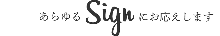 あらゆるSignにお応えします。